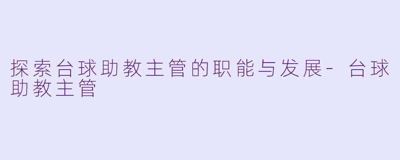 探索台球助教主管的职能与发展-台球助教主管