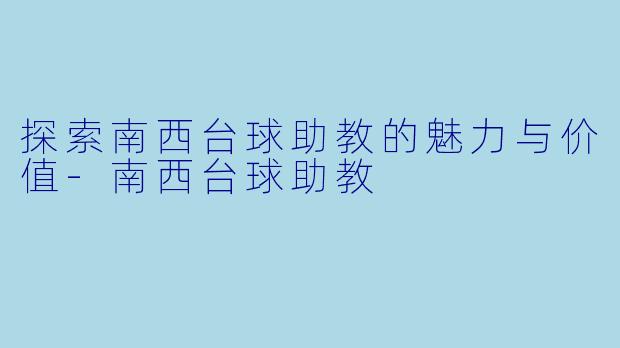 探索南西台球助教的魅力与价值-南西台球助教