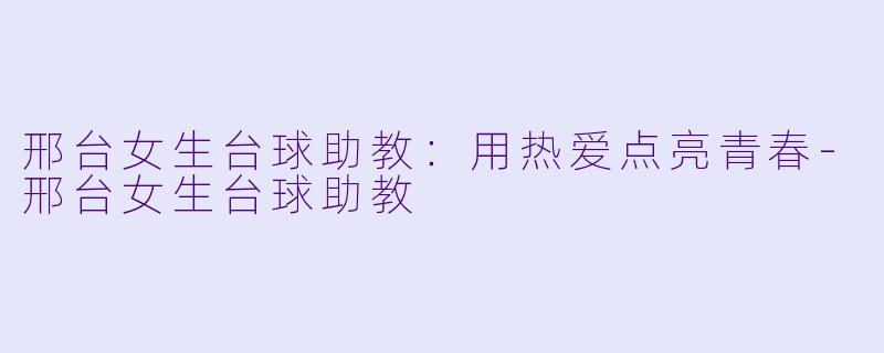 邢台女生台球助教:用热爱点亮青春