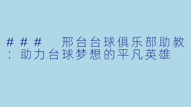 ### 邢台台球俱乐部助教：助力台球梦想的平凡英雄