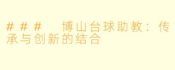 ### 博山台球助教：传承与创新的结合