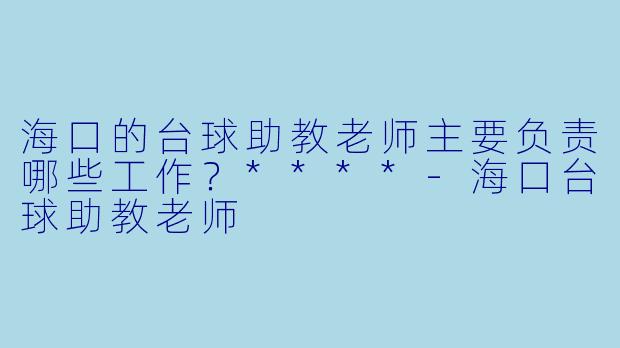 海口的台球助教老师主要负责哪些工作?****
