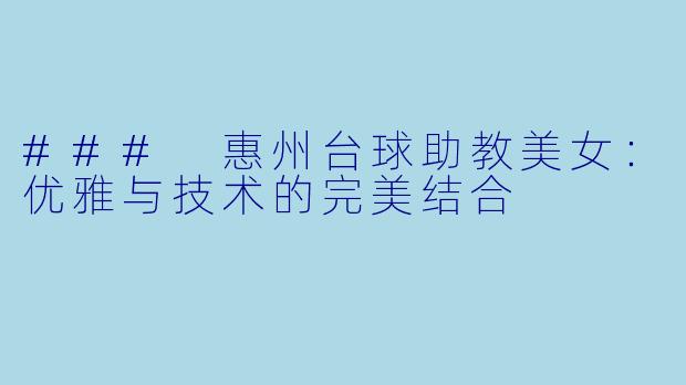 ### 惠州台球助教美女：优雅与技术的完美结合