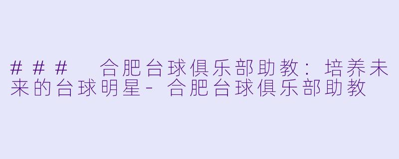 ### 合肥台球俱乐部助教：培养未来的台球明星-合肥台球俱乐部助教