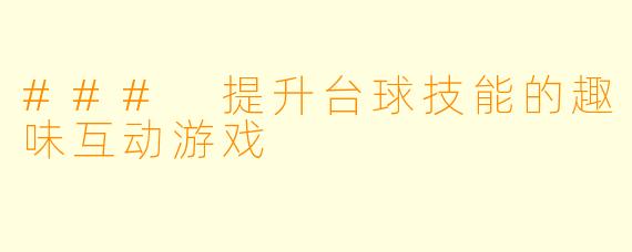 ### 提升台球技能的趣味互动游戏