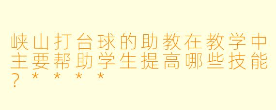 峡山打台球的助教在教学中主要帮助学生提高哪些技能?****
