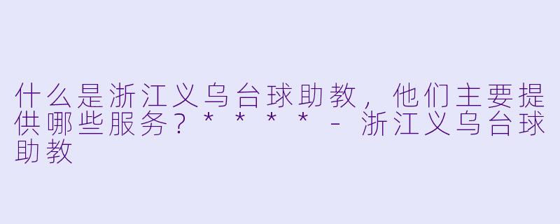 什么是浙江义乌台球助教,他们主要提供哪些服务?****