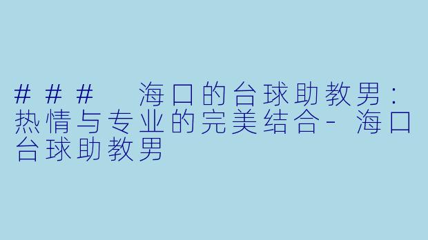 ### 海口的台球助教男：热情与专业的完美结合-海口台球助教男