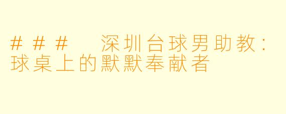 ### 深圳台球男助教：球桌上的默默奉献者