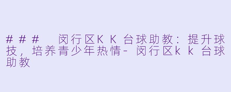 ### 闵行区KK台球助教：提升球技，培养青少年热情-闵行区kk台球助教