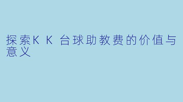 探索KK台球助教费的价值与意义