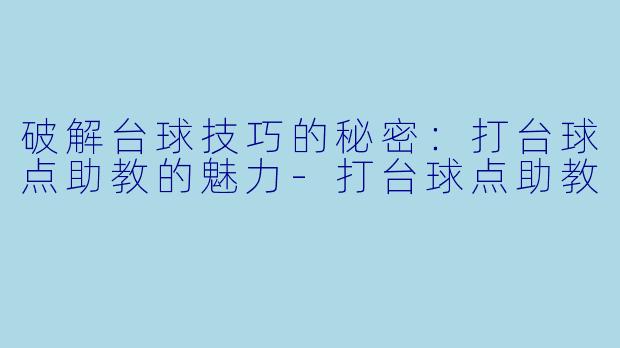 破解台球技巧的秘密：打台球点助教的魅力-打台球点助教