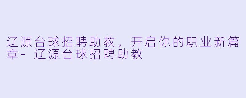 辽源台球招聘助教，开启你的职业新篇章-辽源台球招聘助教
