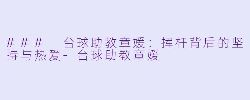 ### 台球助教章媛：挥杆背后的坚持与热爱-台球助教章媛