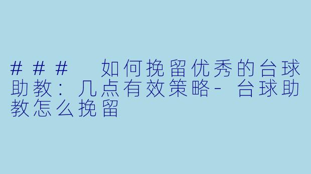 ### 如何挽留优秀的台球助教：几点有效策略-台球助教怎么挽留