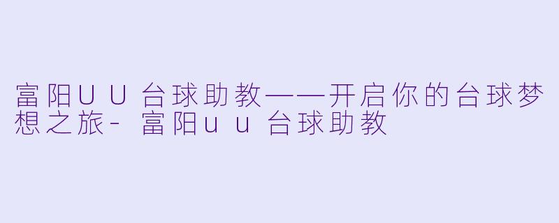 富阳UU台球助教——开启你的台球梦想之旅-富阳uu台球助教