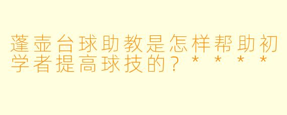 蓬壶台球助教是怎样帮助初学者提高球技的?****