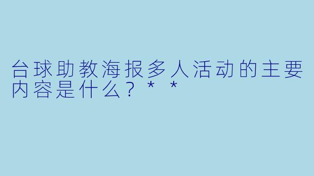 台球助教海报多人活动的主要内容是什么？**  