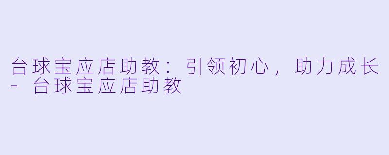 台球宝应店助教：引领初心，助力成长-台球宝应店助教
