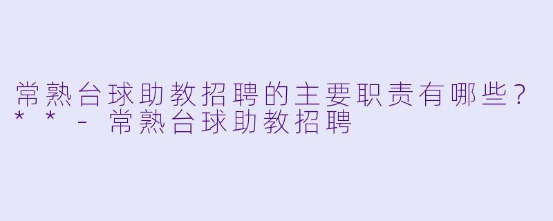 常熟台球助教招聘的主要职责有哪些?**
