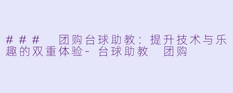 ### 团购台球助教：提升技术与乐趣的双重体验-台球助教 团购