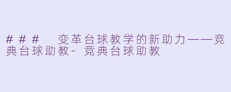 ### 变革台球教学的新助力——竞典台球助教