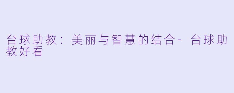 台球助教：美丽与智慧的结合-台球助教好看