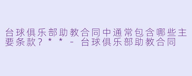 台球俱乐部助教合同中通常包含哪些主要条款?**