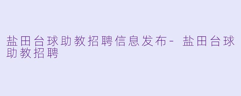 盐田台球助教招聘信息发布-盐田台球助教招聘