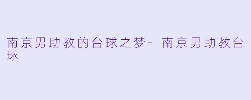 南京男助教的台球之梦-南京男助教台球