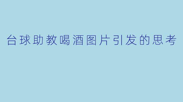台球助教喝酒图片引发的思考