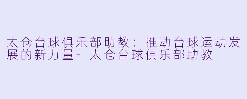 太仓台球俱乐部助教:推动台球运动发展的新力量
