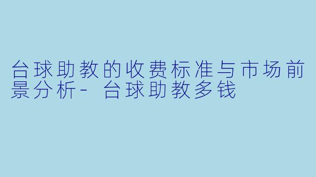 台球助教的收费标准与市场前景分析
