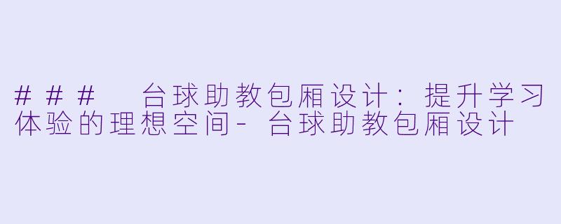 ### 台球助教包厢设计：提升学习体验的理想空间-台球助教包厢设计