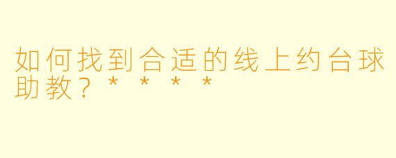 如何找到合适的线上约台球助教?****