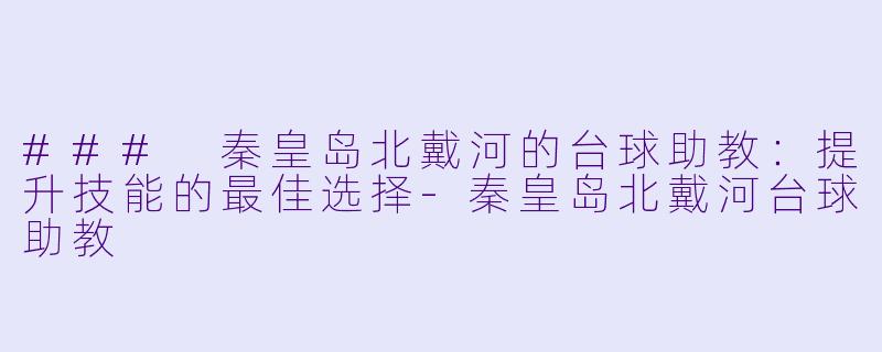 ### 秦皇岛北戴河的台球助教:提升技能的最佳选择
