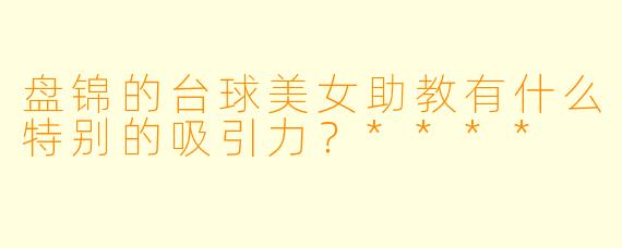 盘锦的台球美女助教有什么特别的吸引力？****