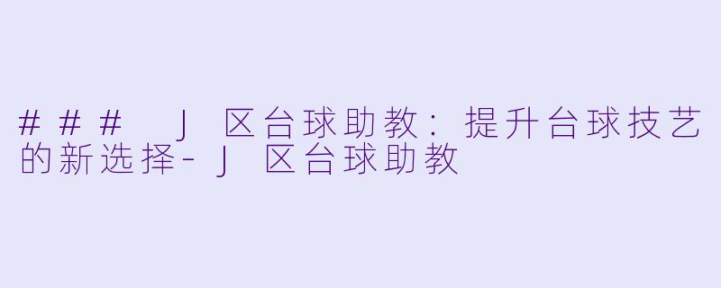 ### J区台球助教：提升台球技艺的新选择-J区台球助教