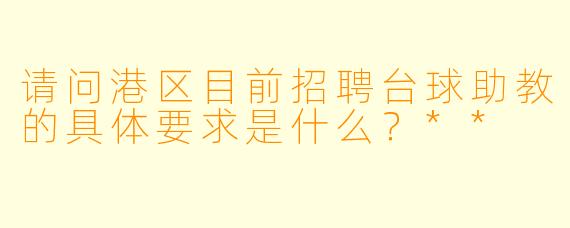 请问港区目前招聘台球助教的具体要求是什么?**