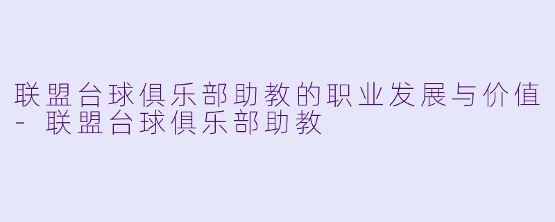 联盟台球俱乐部助教的职业发展与价值-联盟台球俱乐部助教