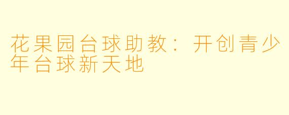 花果园台球助教:开创青少年台球新天地