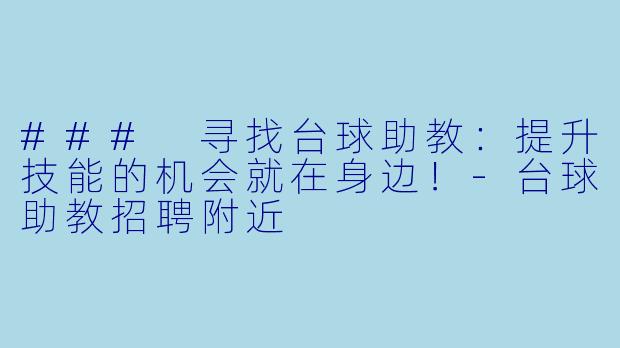 ### 寻找台球助教：提升技能的机会就在身边！-台球助教招聘附近