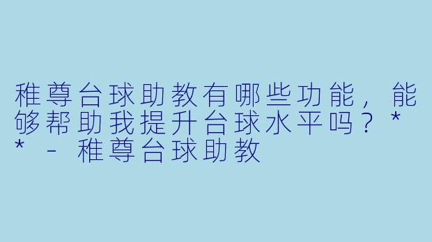 稚尊台球助教有哪些功能,能够帮助我提升台球水平吗?**