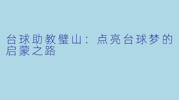 台球助教璧山：点亮台球梦的启蒙之路
