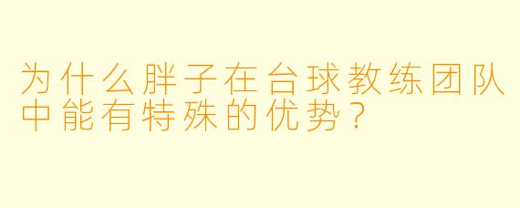 为什么胖子在台球教练团队中能有特殊的优势?