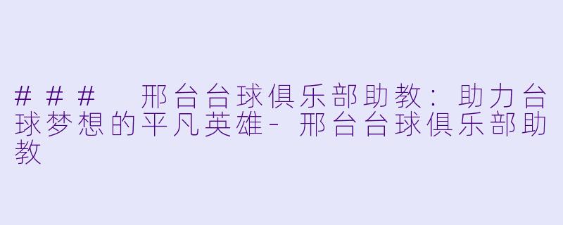 ### 邢台台球俱乐部助教:助力台球梦想的平凡英雄