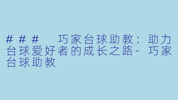 ### 巧家台球助教：助力台球爱好者的成长之路-巧家台球助教