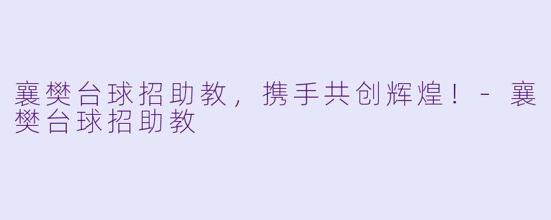 襄樊台球招助教，携手共创辉煌！-襄樊台球招助教