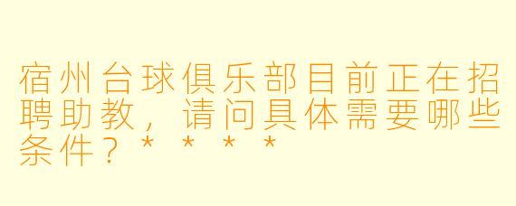 宿州台球俱乐部目前正在招聘助教,请问具体需要哪些条件?****