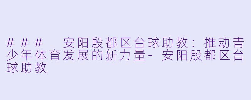 ### 安阳殷都区台球助教:推动青少年体育发展的新力量